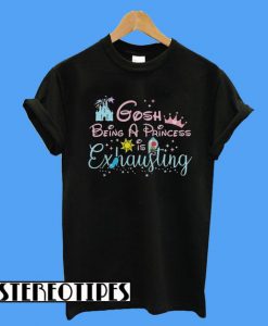 Gosh Being a Princess Is Exhausting T-Shirt