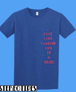 I Feel Like Tagging You In A Meme T-Shirt