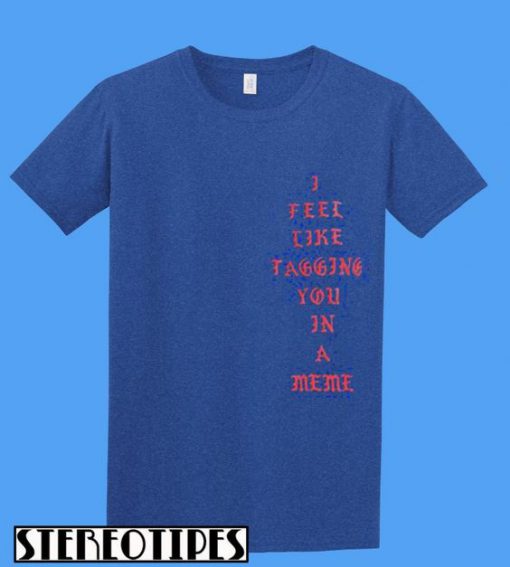 I Feel Like Tagging You In A Meme T-Shirt