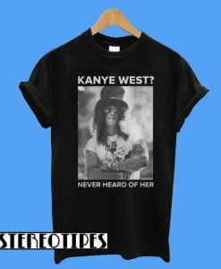 Kanye West Never Heard Of Her T-Shirt