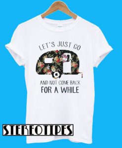 Let’s Just Go And Not Come Back For A While T-Shirt