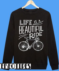 Life Is A Beautiful Ride Cyclist Tee Bicycle Sweatshirt