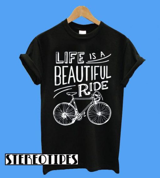 Life Is A Beautiful Ride Cyclist Tee Bicycle T-Shirt
