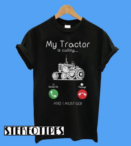 My Tractor Is Calling and I Must Go T-Shirt
