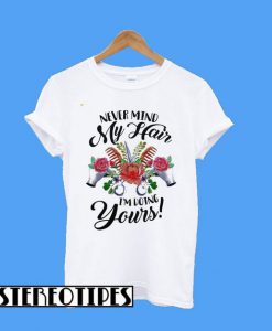 Never Mind My Hair I’m Doing Yours T-Shirt