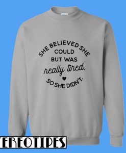 She Believed She Could But Was Really Tired So She Didn't Sweatshirt