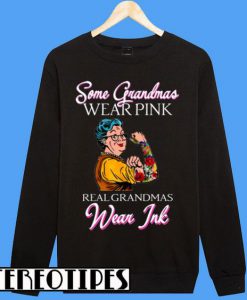 Some Grandmas Wear Pink Real Grandmas Wear Ink Sweatshirt