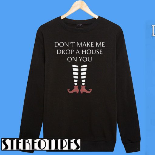 Don't Make Me Drop A House On You Sweatshirt