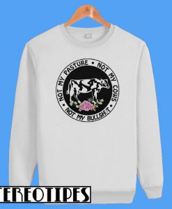 Not My Pasture Not My Cows Not My Bullshit Sweatshirt