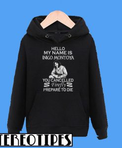 Hello My Name is Inigo Montoya You Cancelled Firefly Prepare To Die Hoodie