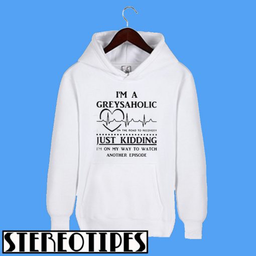 I'm a Greysaholic On The Road To Recovery Just Kidding Hoodie