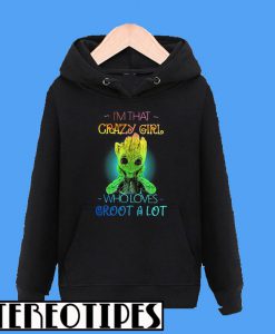 I’m That Crazy Girl Who Loves Groot a Lot Hoodie