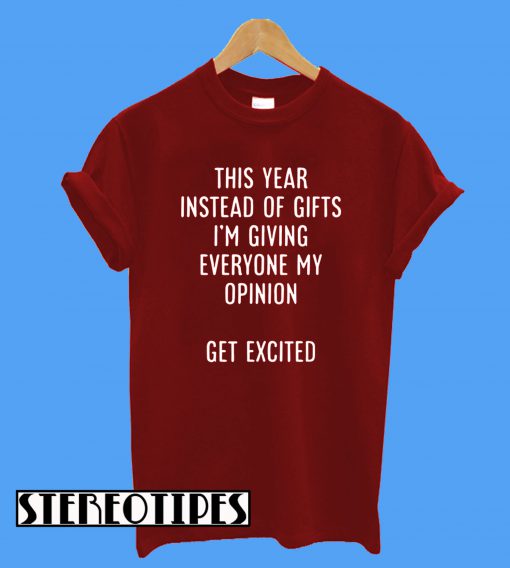 This Year Instead Of Gifts I’m Giving Everyone My Opinion Get Excited T-Shirt
