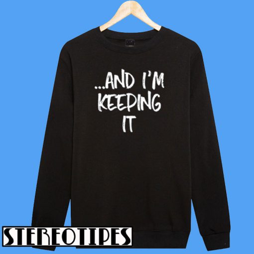 And I'm Keeping It Sweatshirt