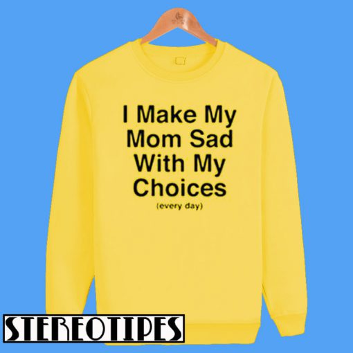 Every day I Make My Mom Sad Sweatshirt