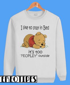 I like To Stay In Bed It’s Too Peopley Outside Pooh Sweatshirt