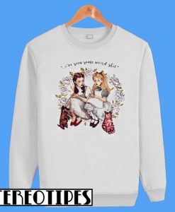 I’ve Seen Some Weird Shit Dorothy And Alice Sweatshirt