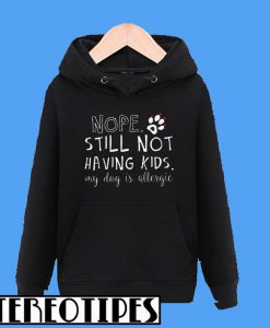 Nope Still Not Having Kids My Dog Is Allergic Hoodie