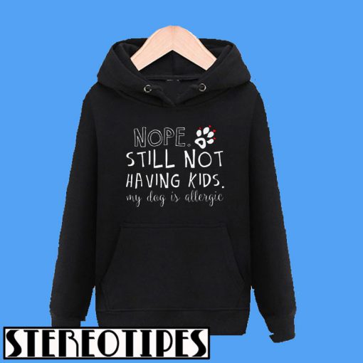 Nope Still Not Having Kids My Dog Is Allergic Hoodie