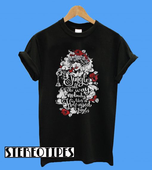 Always Jingle All The Way Nobody Likes A Half Assed Jingler T-Shirt