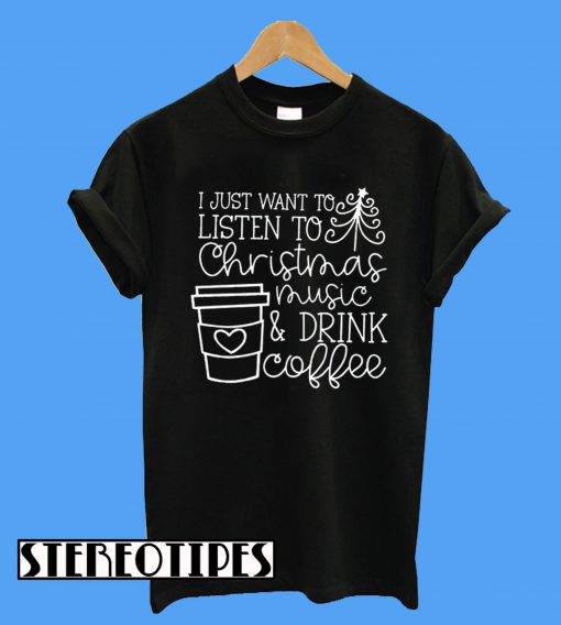 I Just Want To Listen To Christmas Music And Drink Coffee T-Shirt