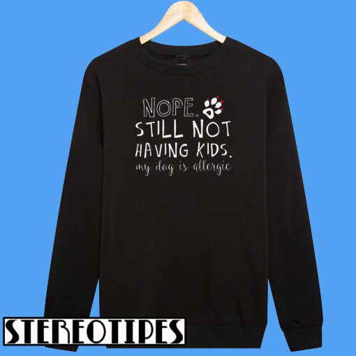 Nope Still Not Having Kids My Dog Is Allergic Sweatshirt