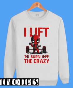 Deadpool I Lift To Burn Off The Crazy Sweatshirt
