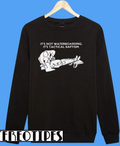 Hot It's Not Waterboarding It's Tactical Baptism Sweatshirt