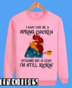 I Might Not Be Spring Chicken But Still Kicking Sweatshirt