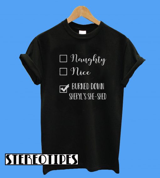 Naughty Nice Burned Down Cheryl’s She Shed T-Shirt