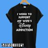 I Work To Support My Wife's Disney Addiction Disney T-Shirt