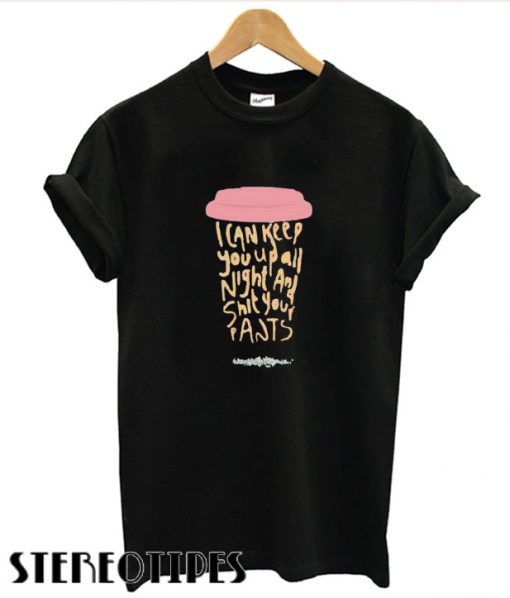 I can keep you up all night and shit your pants T shirt