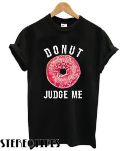 Donut judge me T shirt