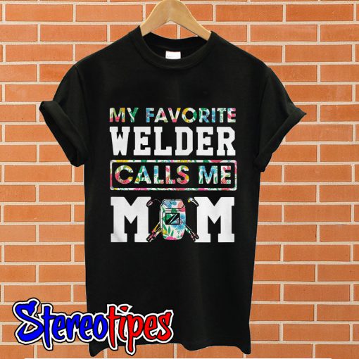 Flower my favorite welder calls me mom T shirt