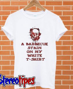 I Got a Bbq Stain On My White T shirt