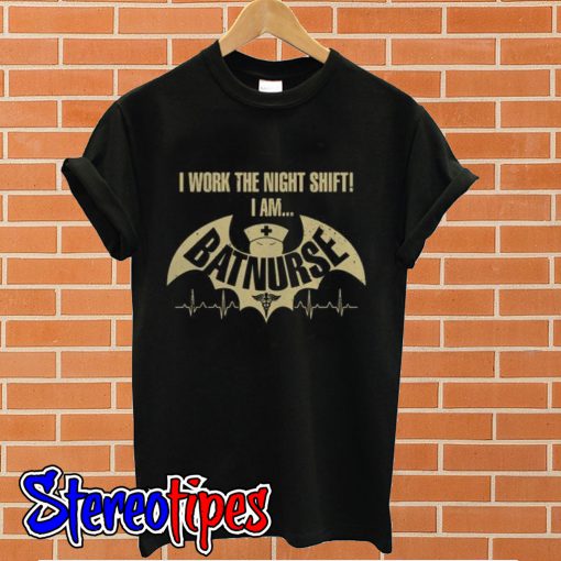 I work the night shift I am Batnurse T shirt