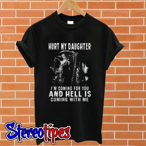Hurt my daughter I’m coming for you and hell is coming with me T shirt