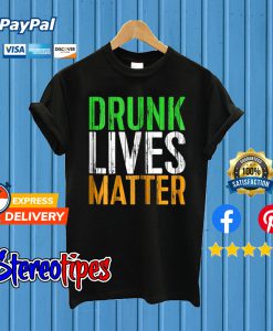 Drunk Lives Matter St. Patrick Day Drinking T shirt