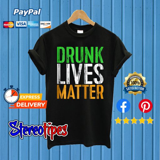 Drunk Lives Matter St. Patrick Day Drinking T shirt