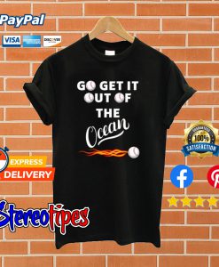 Go Get It Out Of The Ocean T shirt