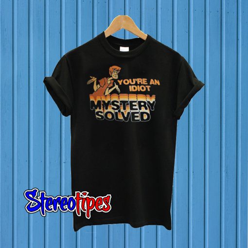 Scooby Doo You’re An Idiot Mystery Solved T shirt