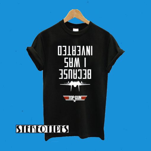 Because I Was Inverted Top Gun T-Shirt