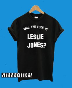 Who The Fuck Is Leslie Jones T-Shirt