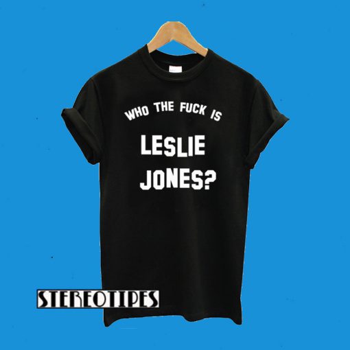 Who The Fuck Is Leslie Jones T-Shirt