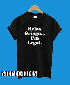 Relax Gringo I’m Legal T-Shirt