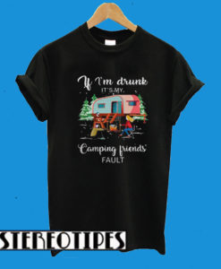 If I’m Drunk It’s My Camping Friends’ Fault T-Shirt