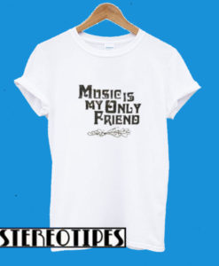Music Is My Only Friend T-Shirt