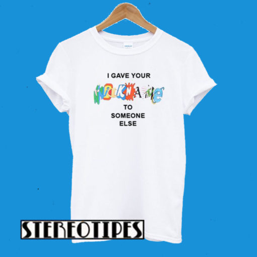 I Gave Your Nickname To Someone Else T-Shirt