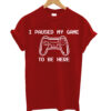 I Paused My Game To Be Here T-Shirt