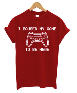 I Paused My Game To Be Here T-Shirt
